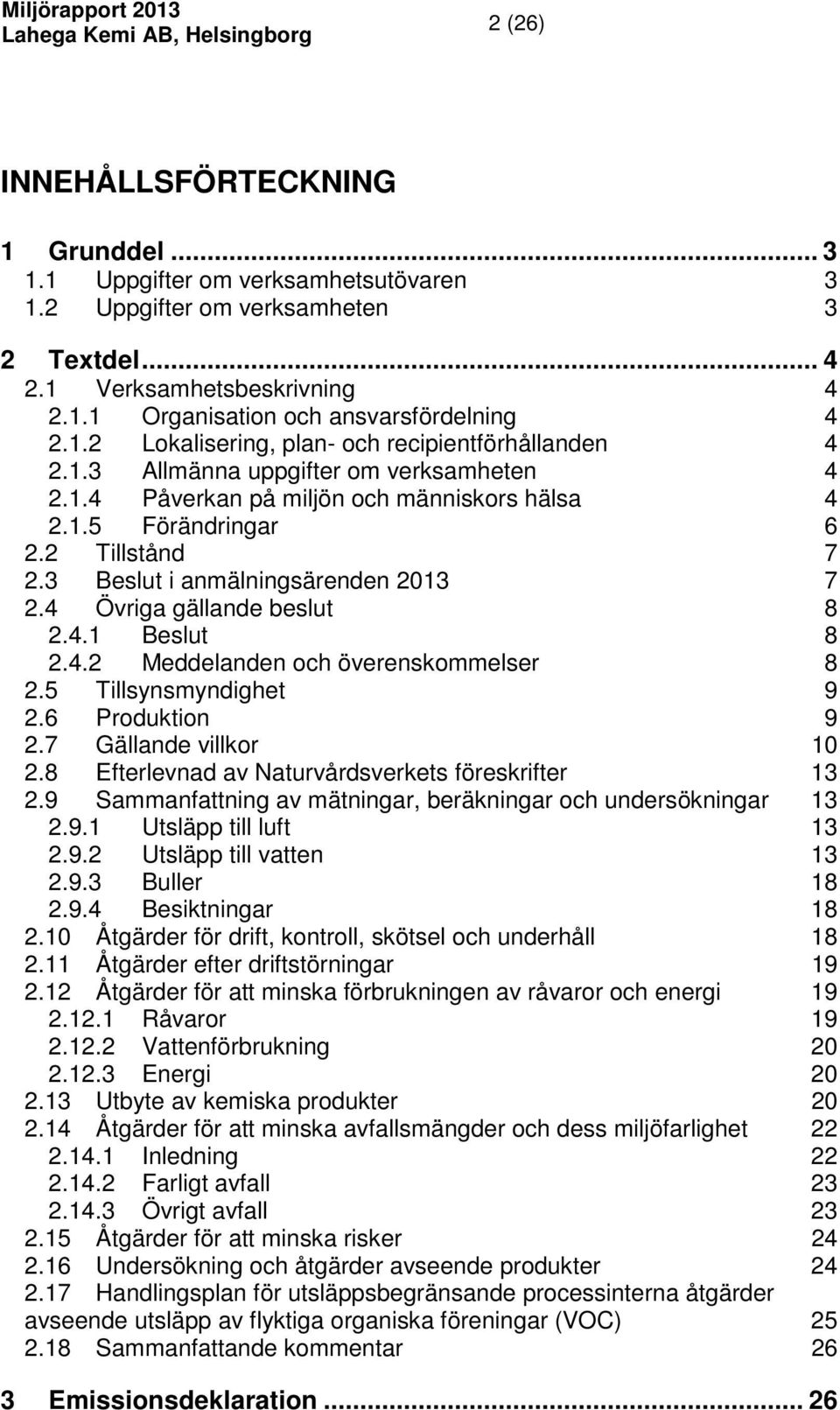 3 Beslut i anmälningsärenden 2013 7 2.4 Övriga gällande beslut 8 2.4.1 Beslut 8 2.4.2 Meddelanden och överenskommelser 8 2.5 Tillsynsmyndighet 9 2.6 Produktion 9 2.7 Gällande villkor 10 2.