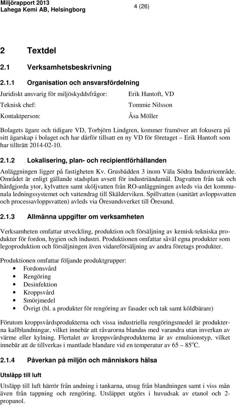 1 Organisation och ansvarsfördelning Juridiskt ansvarig för miljöskyddsfrågor: Teknisk chef: Kontaktperson: Erik Hantoft, VD Tommie Nilsson Åsa Möller Bolagets ägare och tidigare VD, Torbjörn