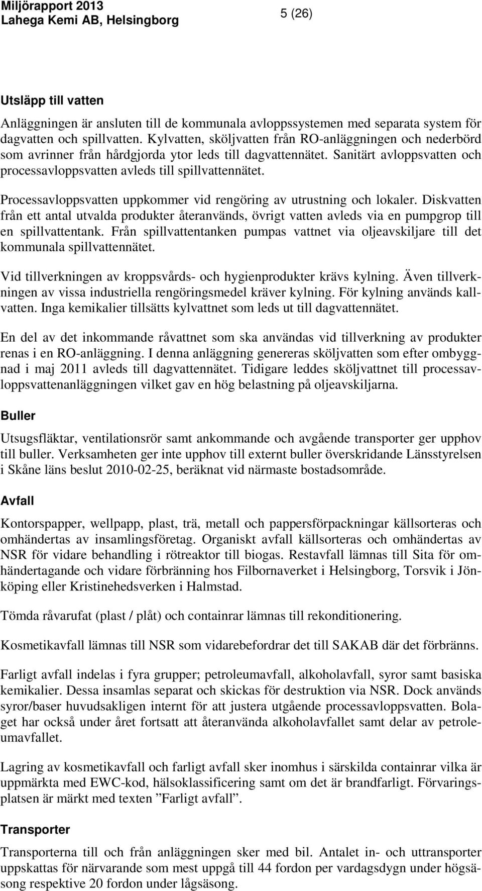 Processavloppsvatten uppkommer vid rengöring av utrustning och lokaler. Diskvatten från ett antal utvalda produkter återanvänds, övrigt vatten avleds via en pumpgrop till en spillvattentank.