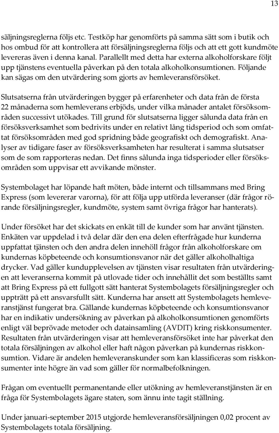 Parallellt med detta har externa alkoholforskare följt upp tjänstens eventuella påverkan på den totala alkoholkonsumtionen. Följande kan sägas om den utvärdering som gjorts av hemleveransförsöket.