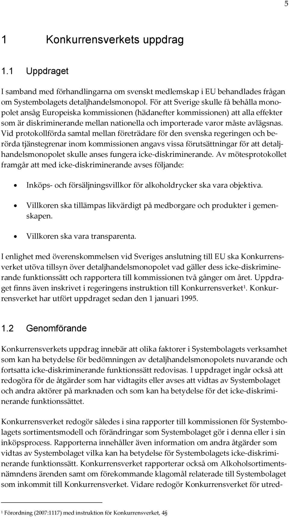 Vid protokollförda samtal mellan företrädare för den svenska regeringen och berörda tjänstegrenar inom kommissionen angavs vissa förutsättningar för att detaljhandelsmonopolet skulle anses fungera