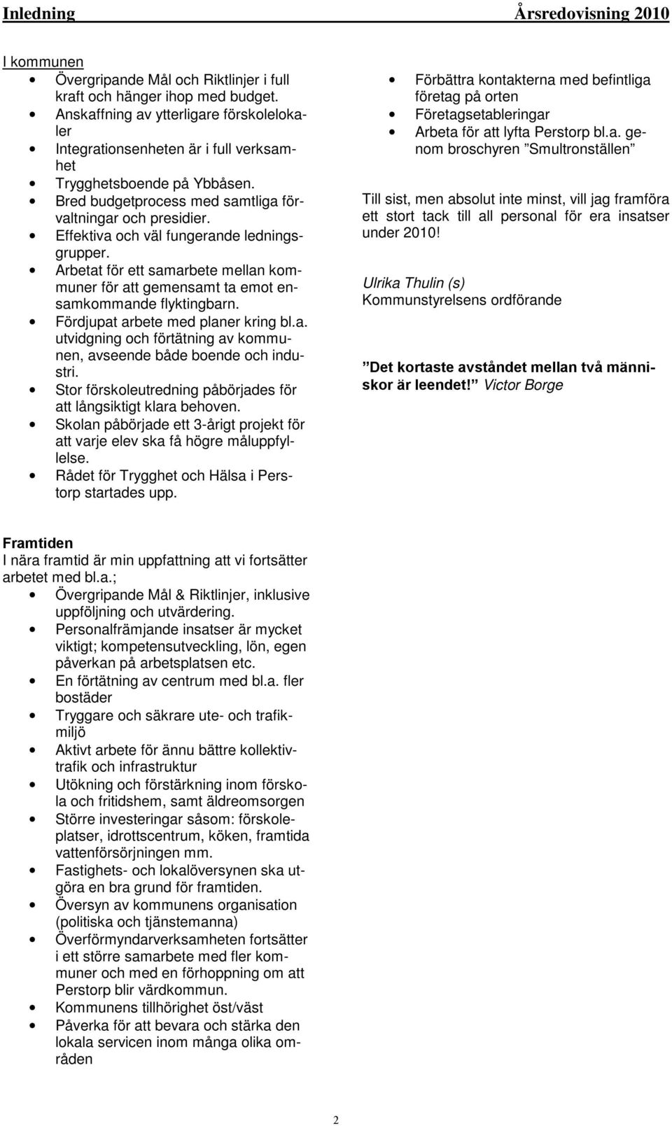 Effektiva och väl fungerande ledningsgrupper. Arbetat för ett samarbete mellan kommuner för att gemensamt ta emot ensamkommande flyktingbarn. Fördjupat arbete med planer kring bl.a. utvidgning och förtätning av kommunen, avseende både boende och industri.