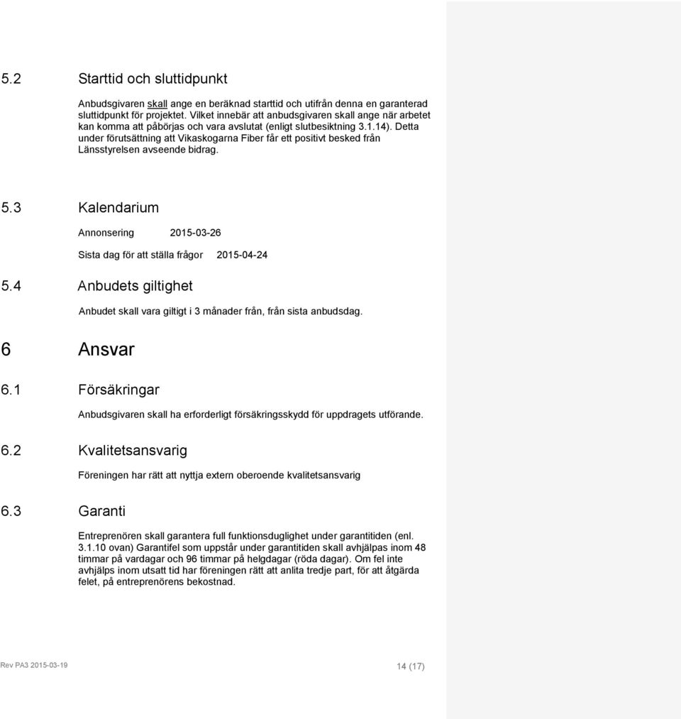 Detta under förutsättning att Vikaskogarna Fiber får ett positivt besked från Länsstyrelsen avseende bidrag. 5.3 Kalendarium Annonsering 2015-03-26 Sista dag för att ställa frågor 2015-04-24 5.