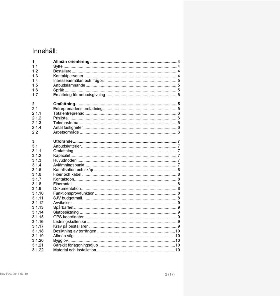 1 Anbudskriterier... 7 3.1.1 Omfattning... 7 3.1.2 Kapacitet... 7 3.1.3 Huvudnoden... 7 3.1.4 Avlämningspunkt... 7 3.1.5 Kanalisation och skåp... 8 3.1.6 Fiber och kabel... 8 3.1.7 Kontaktdon... 8 3.1.8 Fiberantal.