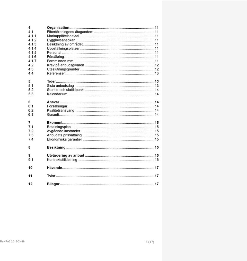 .. 14 5.3 Kalendarium... 14 6 Ansvar... 14 6.1 Försäkringar... 14 6.2 Kvalitetsansvarig... 14 6.3 Garanti... 14 7 Ekonomi... 15 7.1 Betalningsplan... 15 7.2 Avgående kostnader... 15 7.3 Anbudets prissättning.