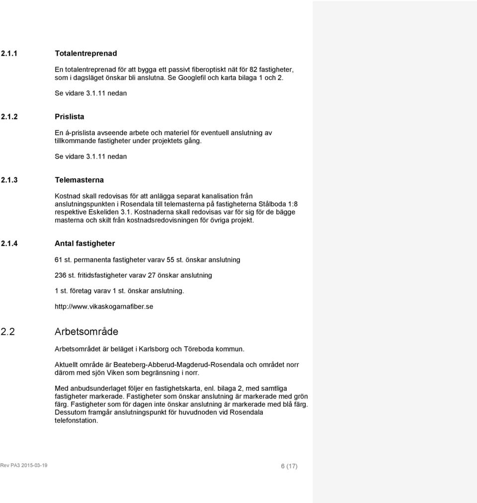 1. Kostnaderna skall redovisas var för sig för de bägge masterna och skilt från kostnadsredovisningen för övriga projekt. 2.1.4 Antal fastigheter 61 st. permanenta fastigheter varav 55 st.