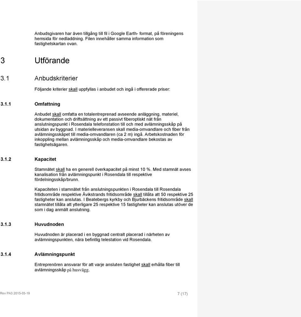 och driftsättning av ett passivt fiberoptiskt nät från anslutningspunkt i Rosendala telefonstation till och med avlämningsskåp på utsidan av byggnad.