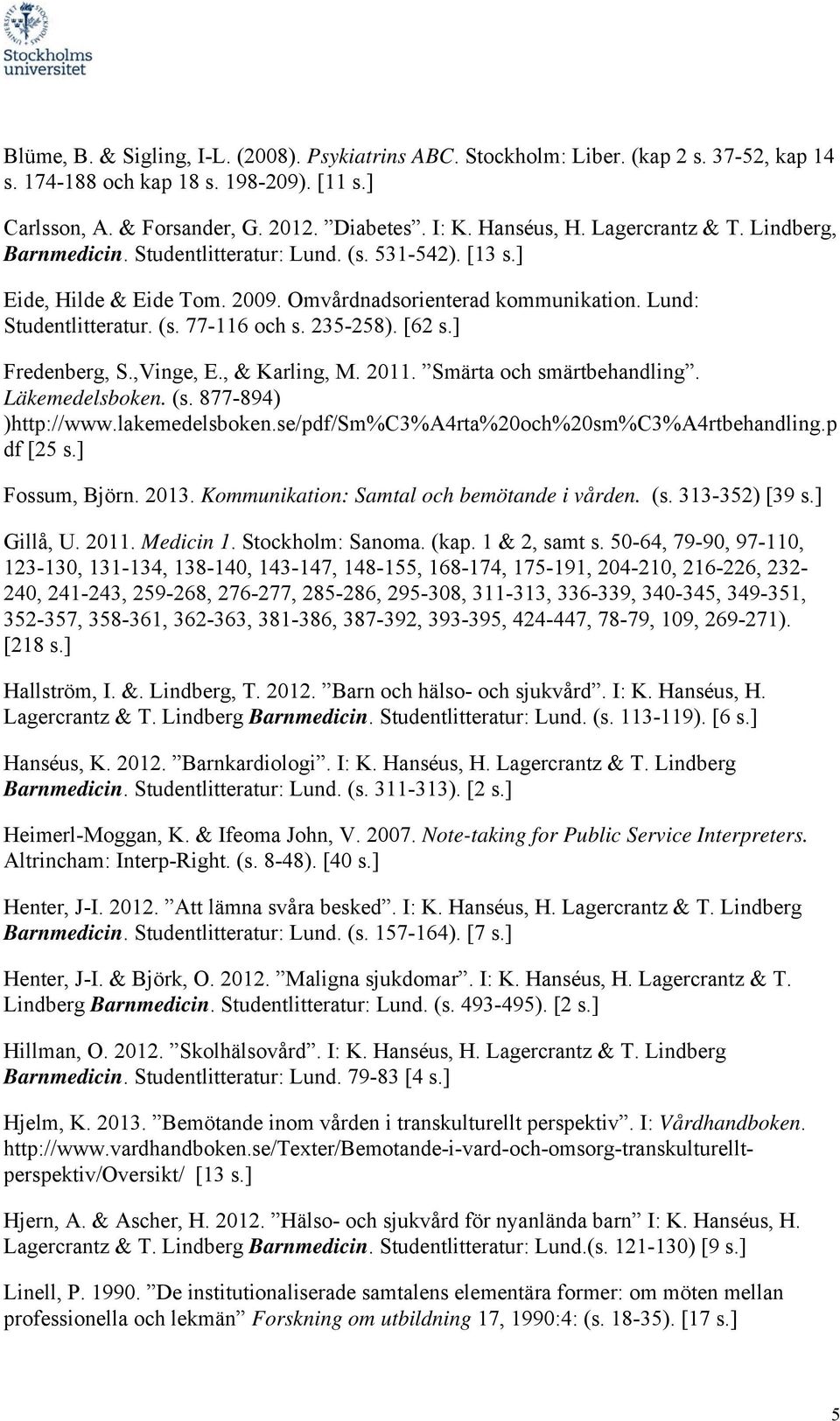 235-258). [62 s.] Fredenberg, S.,Vinge, E., & Karling, M. 2011. Smärta och smärtbehandling. Läkemedelsboken. (s. 877-894) )http://www.lakemedelsboken.se/pdf/sm%c3%a4rta%20och%20sm%c3%a4rtbehandling.