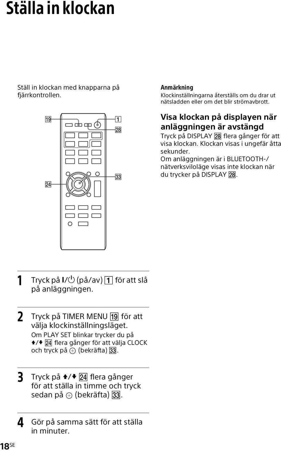 Om anläggningen är i BLUETOOTH-/ nätverksviloläge visas inte klockan när du trycker på DISPLAY. 1 Tryck på / (på/av) för att slå på anläggningen.