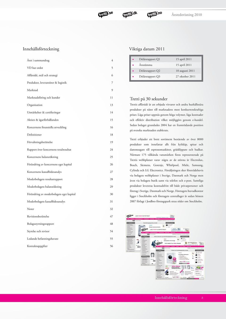 finansiella utveckling 16 Definitioner 18 Förvaltningsberättelse 19 Rapport över koncernens totalresultat 24 Koncernens balansräkning 25 Förändring av koncernens eget kapital 26 Koncernens