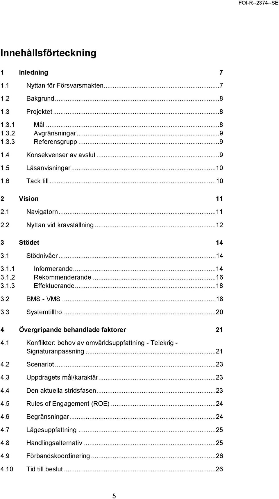 2 BMS - VMS...18 3.3 Systemtilltro...20 4 Övergripande behandlade faktorer 21 4.1 Konflikter: behov av omvärldsuppfattning - Telekrig - Signaturanpassning...21 4.2 Scenariot...23 4.