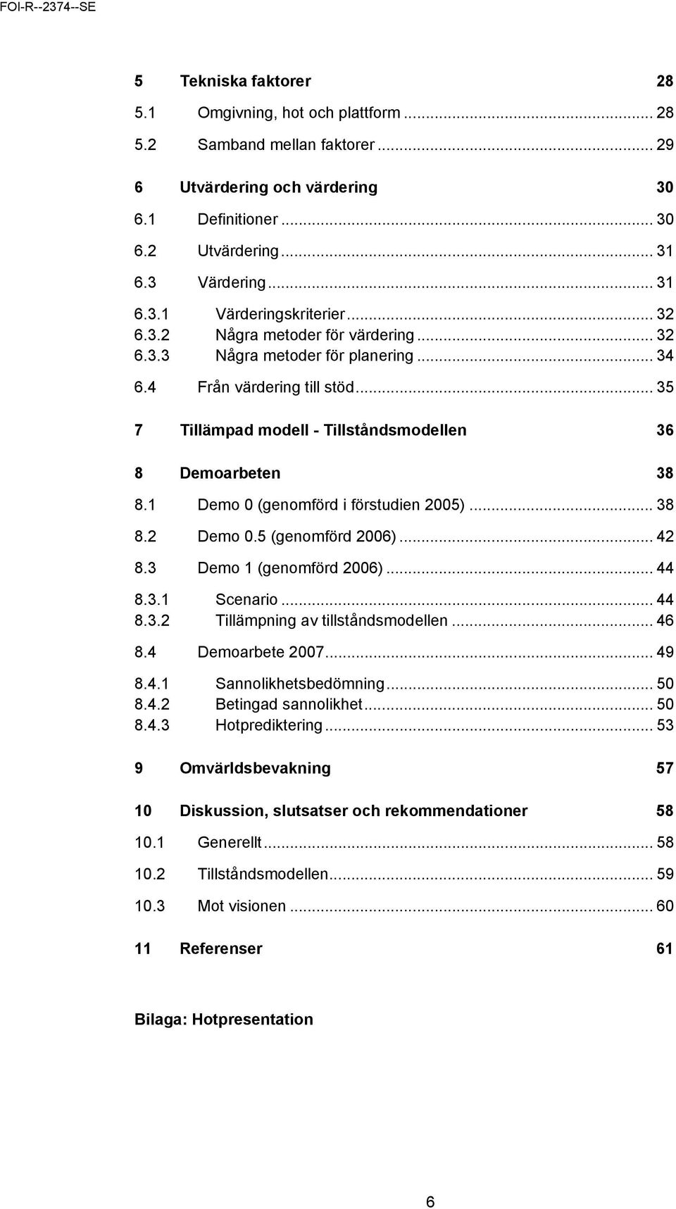 1 Demo 0 (genomförd i förstudien 2005)... 38 8.2 Demo 0.5 (genomförd 2006)... 42 8.3 Demo 1 (genomförd 2006)... 44 8.3.1 Scenario... 44 8.3.2 Tillämpning av tillståndsmodellen... 46 8.