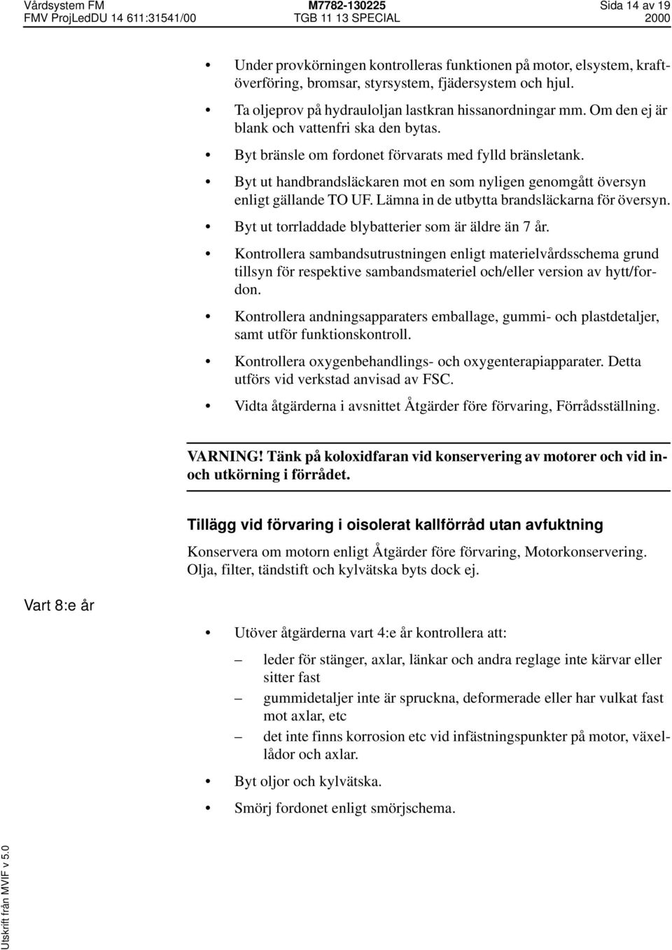 Byt ut handbrandsläckaren mot en som nyligen genomgått översyn enligt gällande TO UF. Lämna in de utbytta brandsläckarna för översyn. Byt ut torrladdade blybatterier som är äldre än 7 år.