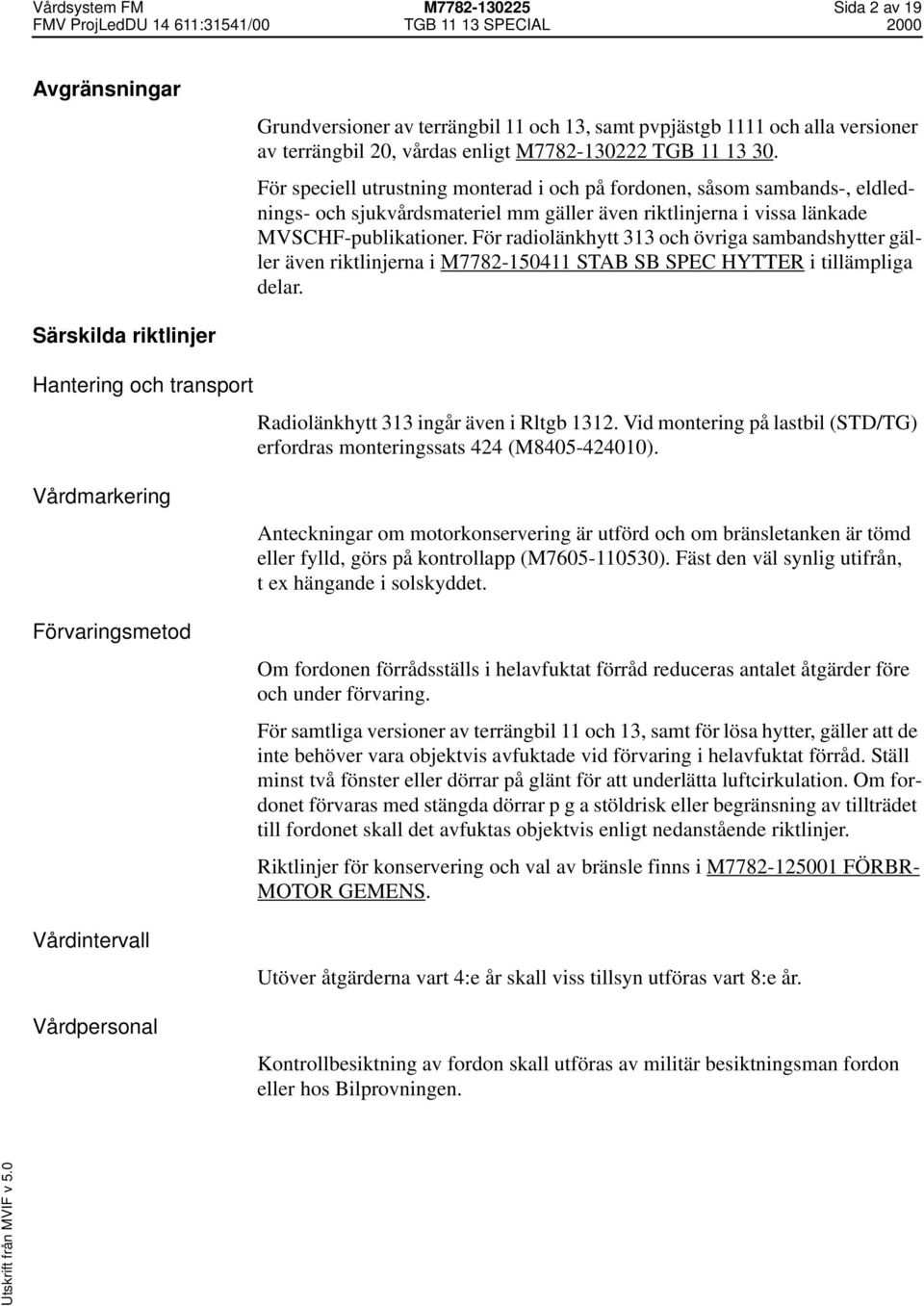 För radiolänkhytt 313 och övriga sambandshytter gäller även riktlinjerna i M7782-150411 STAB SB SPEC HYTTER i tillämpliga delar.