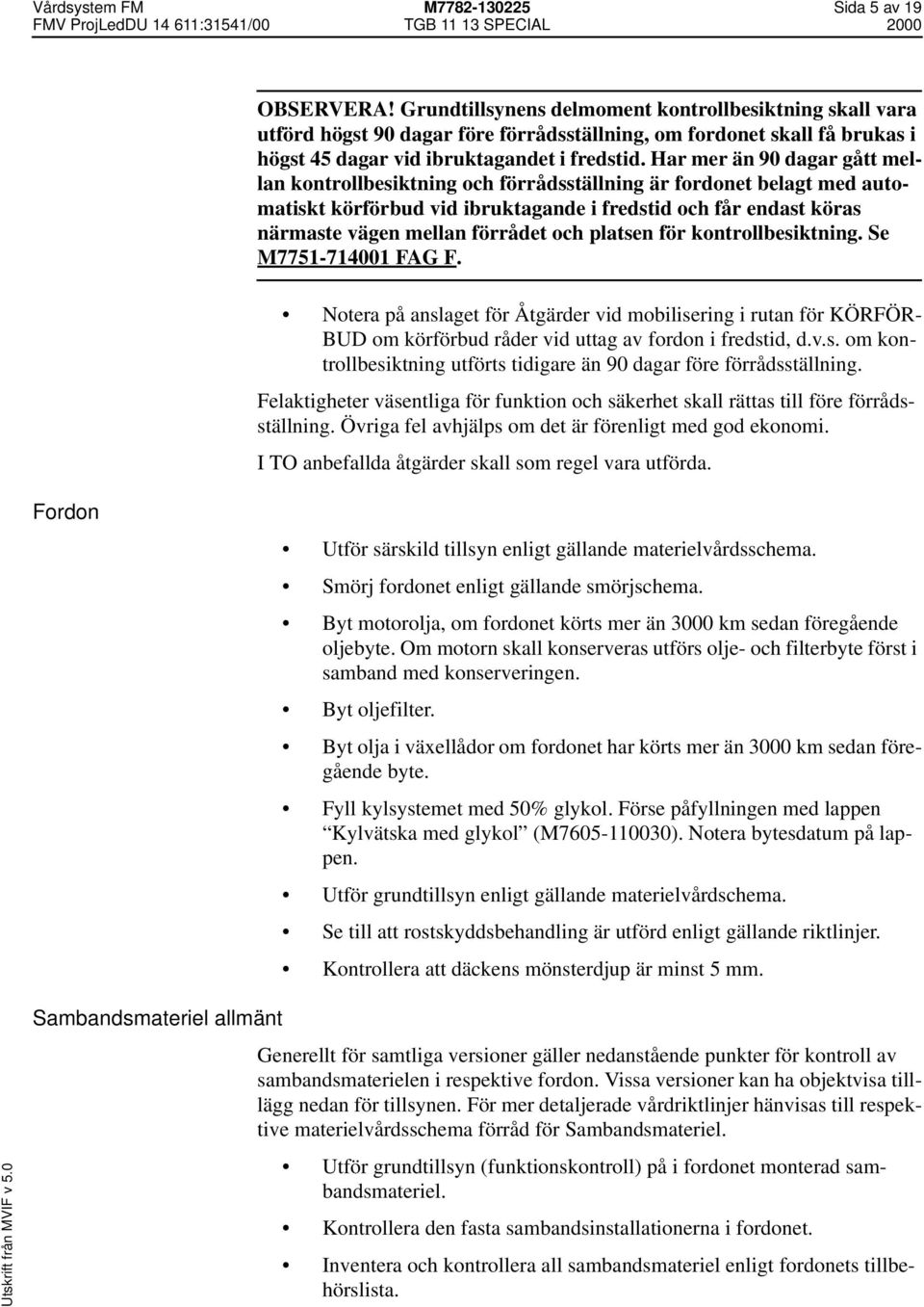 Har mer än 90 dagar gått mellan kontrollbesiktning och förrådsställning är fordonet belagt med automatiskt körförbud vid ibruktagande i fredstid och får endast köras närmaste vägen mellan förrådet