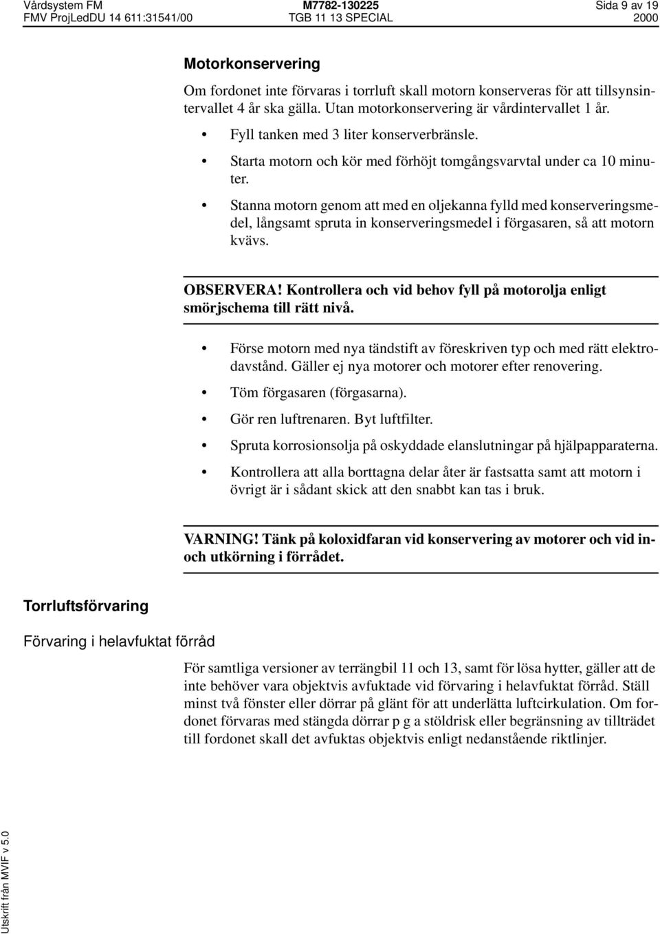 Stanna motorn genom att med en oljekanna fylld med konserveringsmedel, långsamt spruta in konserveringsmedel i förgasaren, så att motorn kvävs. OBSERVERA!