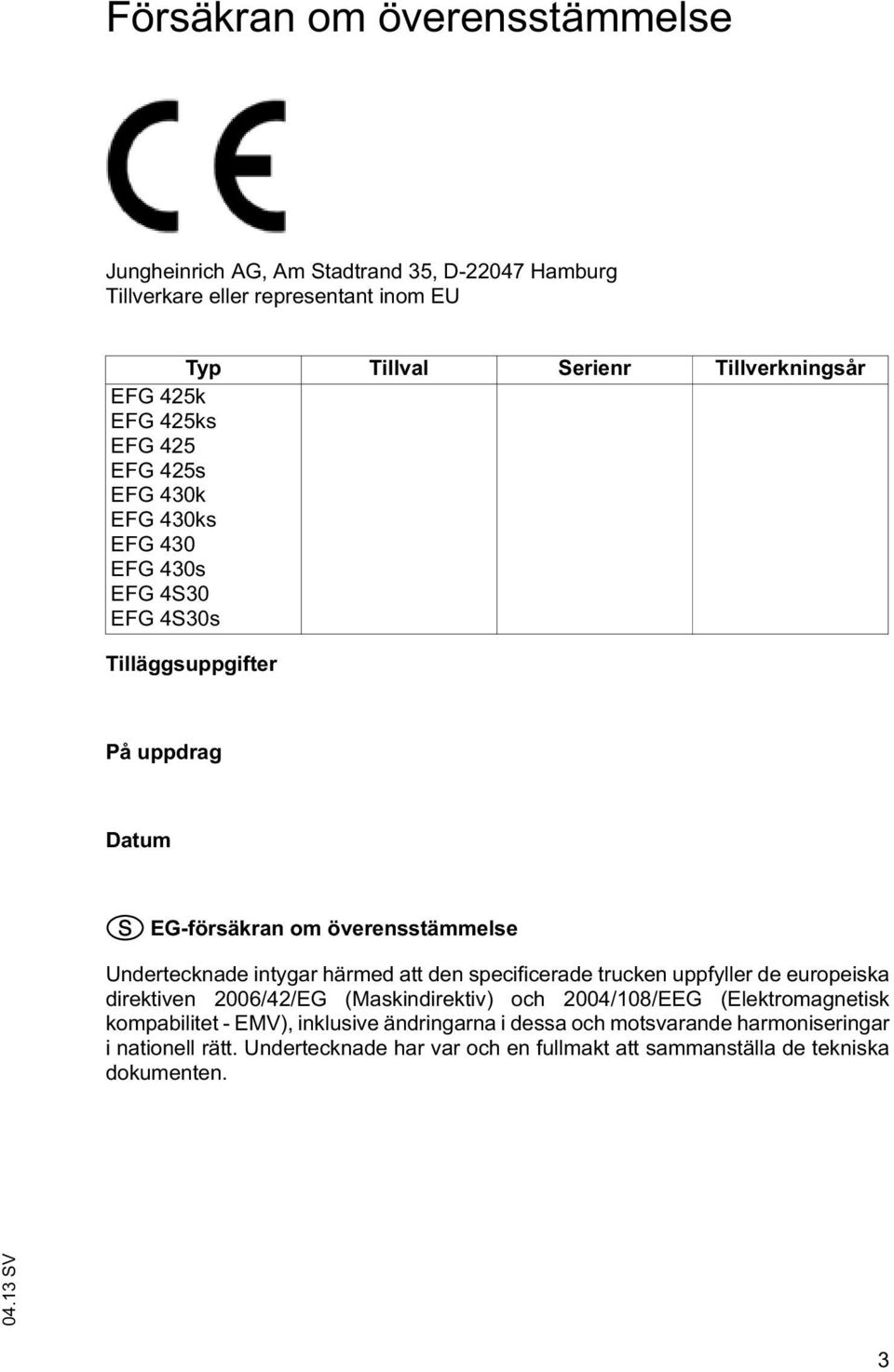 Undertecknade intygar härmed att den specificerade trucken uppfyller de europeiska direktiven 2006/42/EG (Maskindirektiv) och 2004/108/EEG (Elektromagnetisk