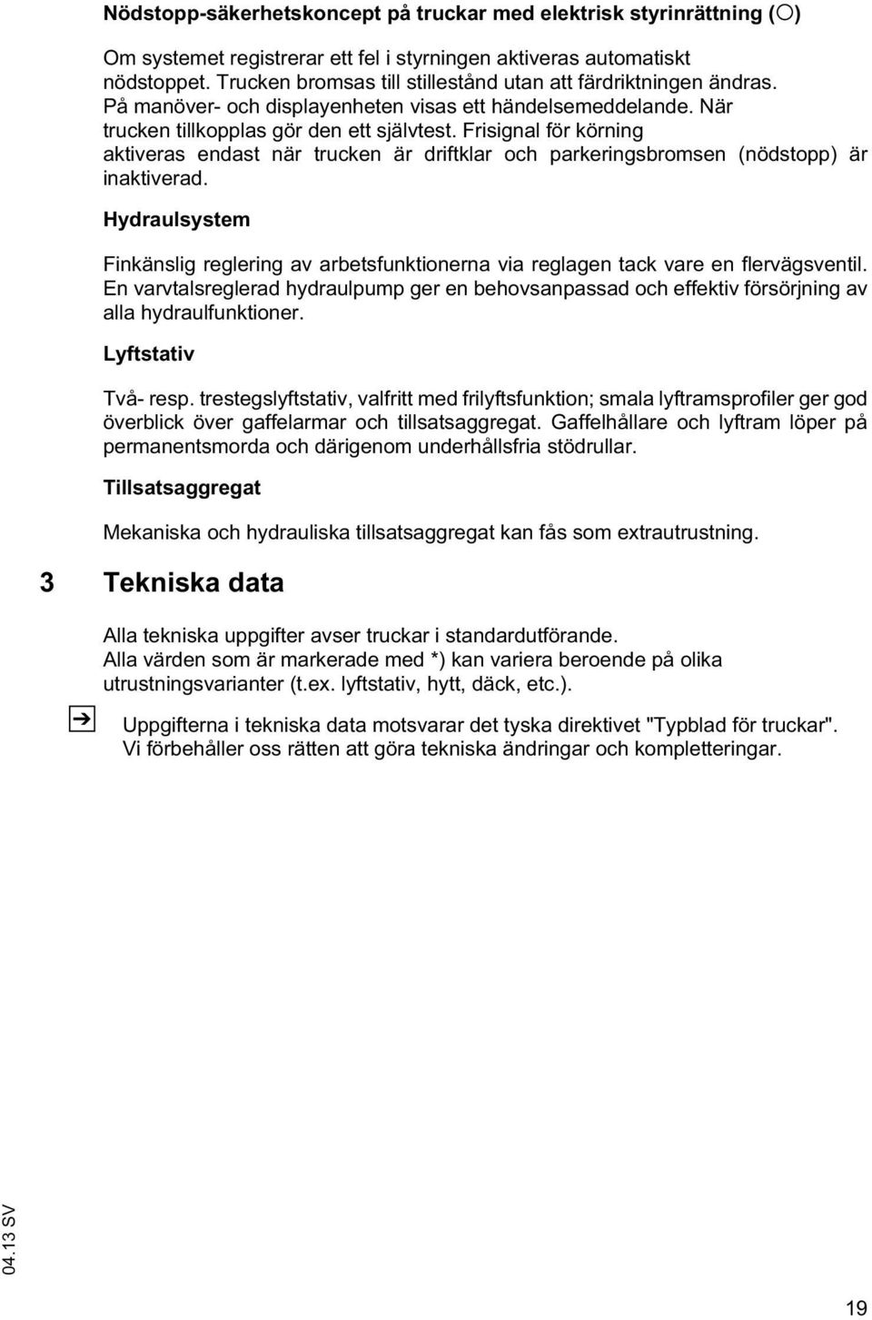 Frisignal för körning aktiveras endast när trucken är driftklar och parkeringsbromsen (nödstopp) är inaktiverad.