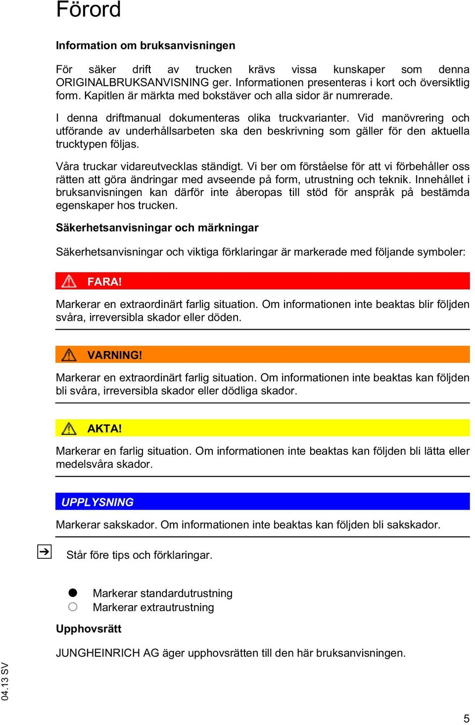 Vid manövrering och utförande av underhållsarbeten ska den beskrivning som gäller för den aktuella trucktypen följas. Våra truckar vidareutvecklas ständigt.