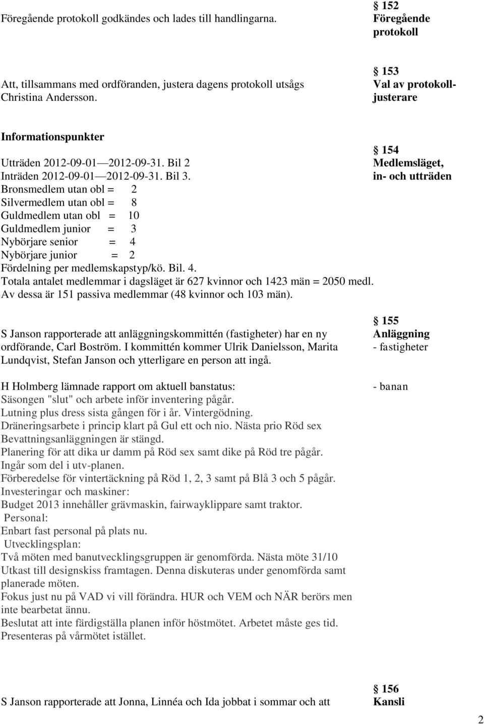 in- och utträden Bronsmedlem utan obl = 2 Silvermedlem utan obl = 8 Guldmedlem utan obl = 10 Guldmedlem junior = 3 Nybörjare senior = 4 