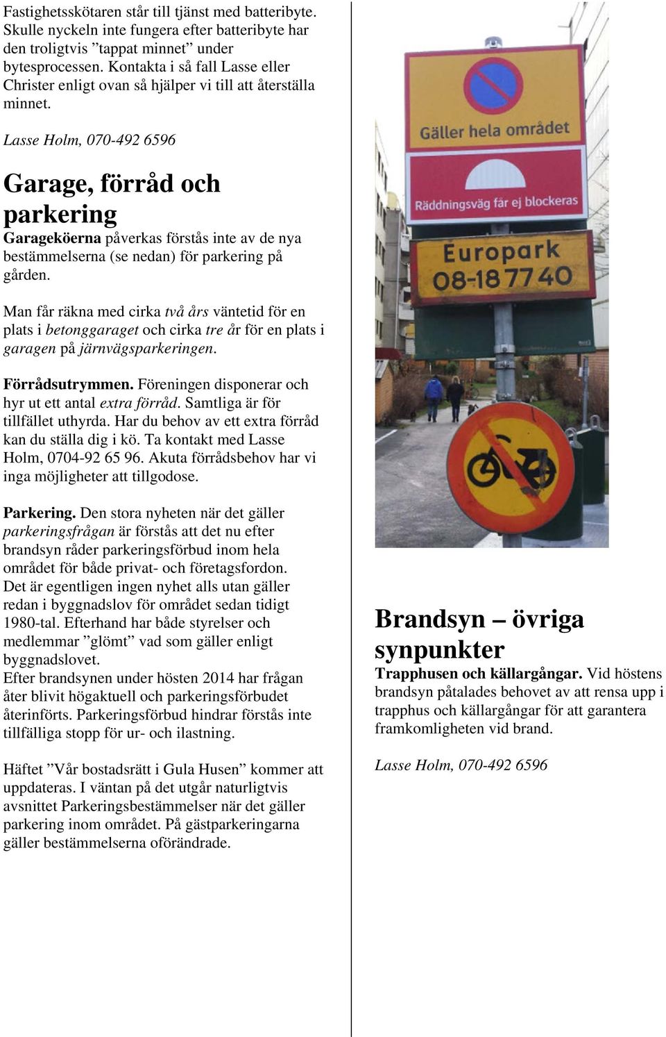 Lasse Holm, 070-492 6596 Garage, förråd och parkering Garageköerna påverkas förstås inte av de nya bestämmelserna (se nedan) för parkering på gården.