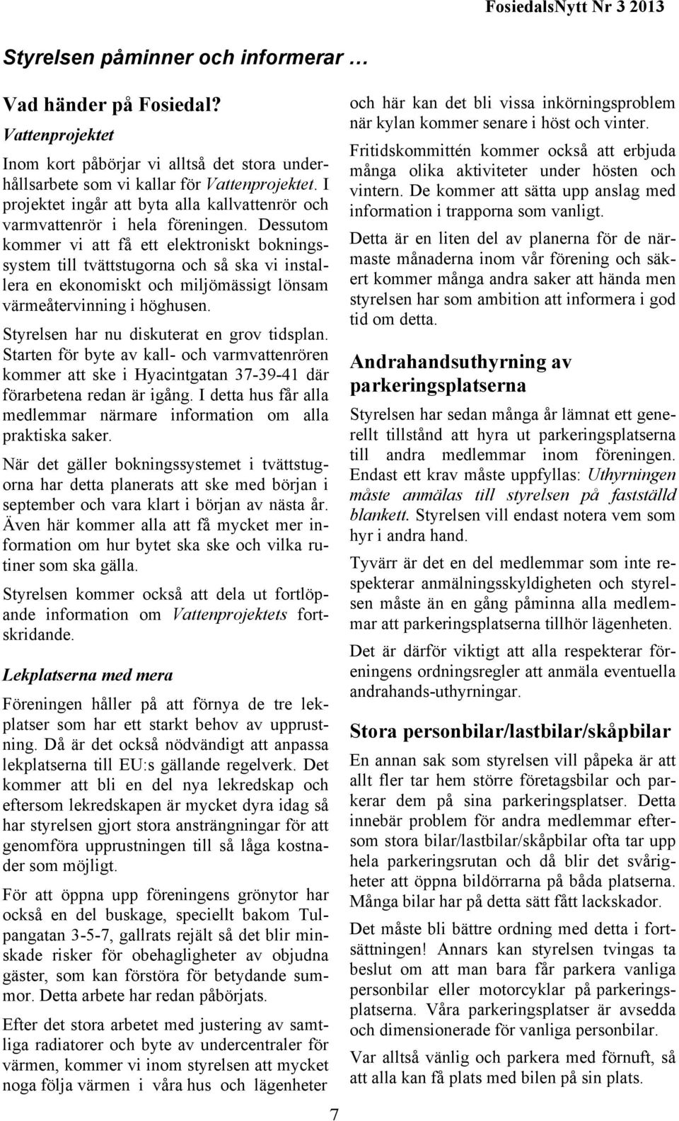 Dessutom kommer vi att få ett elektroniskt bokningssystem till tvättstugorna och så ska vi installera en ekonomiskt och miljömässigt lönsam värmeåtervinning i höghusen.