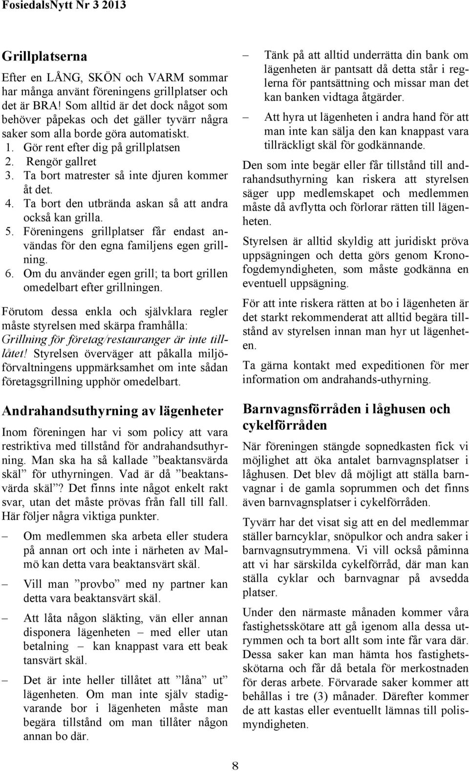 Ta bort matrester så inte djuren kommer åt det. 4. Ta bort den utbrända askan så att andra också kan grilla. 5. Föreningens grillplatser får endast användas för den egna familjens egen grillning. 6.