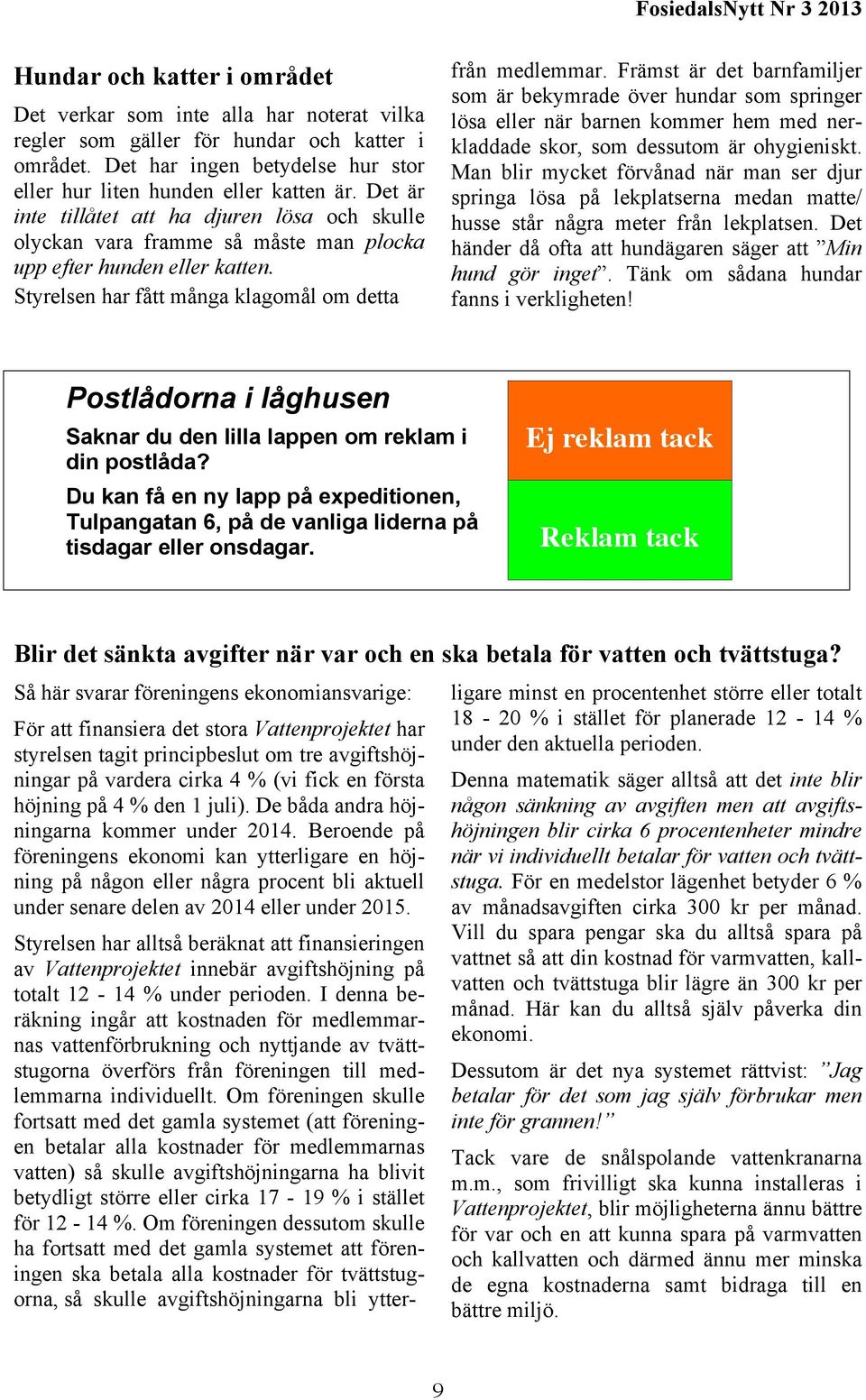 Främst är det barnfamiljer som är bekymrade över hundar som springer lösa eller när barnen kommer hem med nerkladdade skor, som dessutom är ohygieniskt.