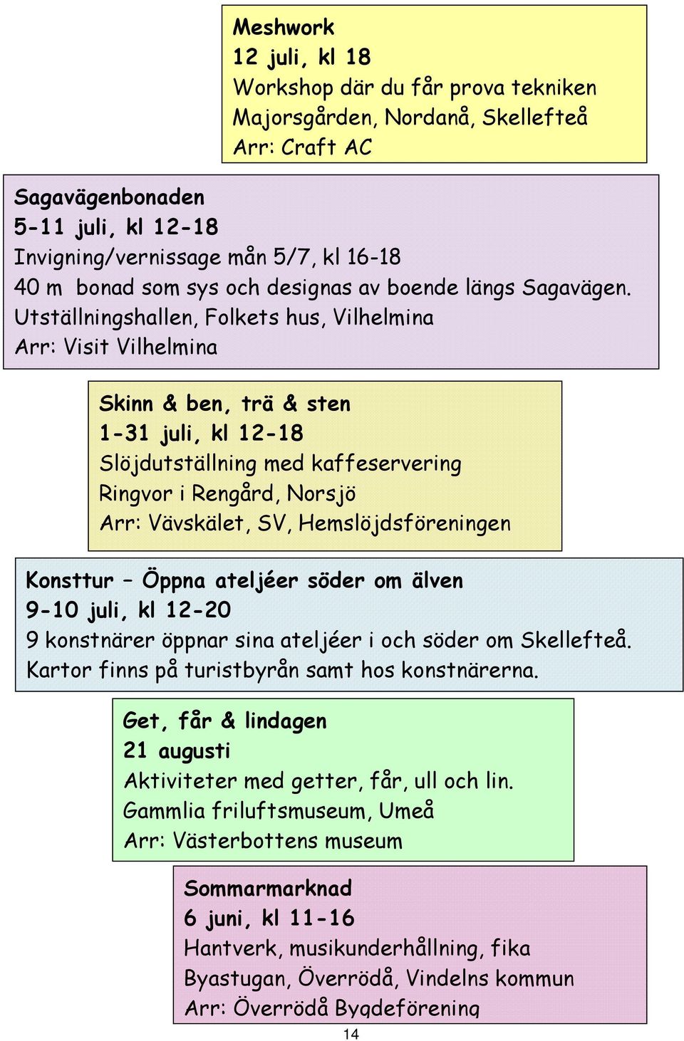 Utställningshallen, Folkets hus, Vilhelmina Arr: Visit Vilhelmina Skinn & ben, trä & sten 1-31 juli, kl 12-18 Slöjdutställning med kaffeservering Ringvor i Rengård, Norsjö Arr: Vävskälet, SV,