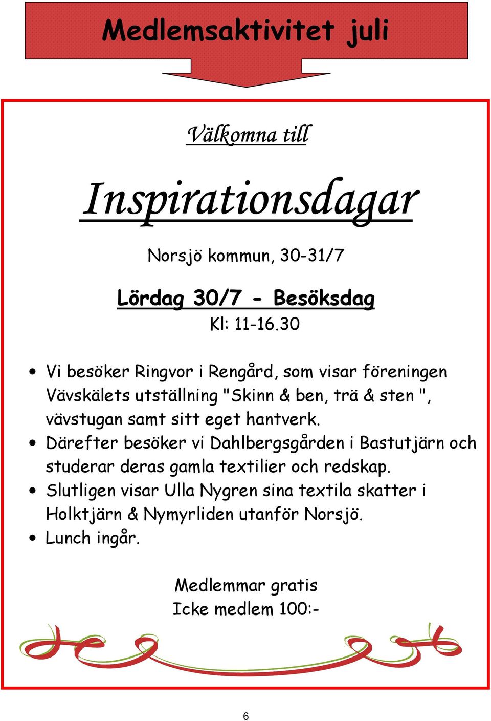 sitt eget hantverk. Därefter besöker vi Dahlbergsgården i Bastutjärn och studerar deras gamla textilier och redskap.