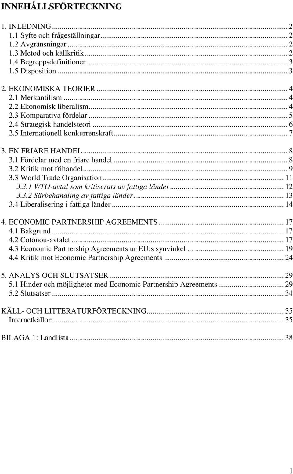 .. 8 3.1 Fördelar med en friare handel... 8 3.2 Kritik mot frihandel... 9 3.3 World Trade Organisation... 11 3.3.1 WTO-avtal som kritiserats av fattiga länder... 12 3.3.2 Särbehandling av fattiga länder.