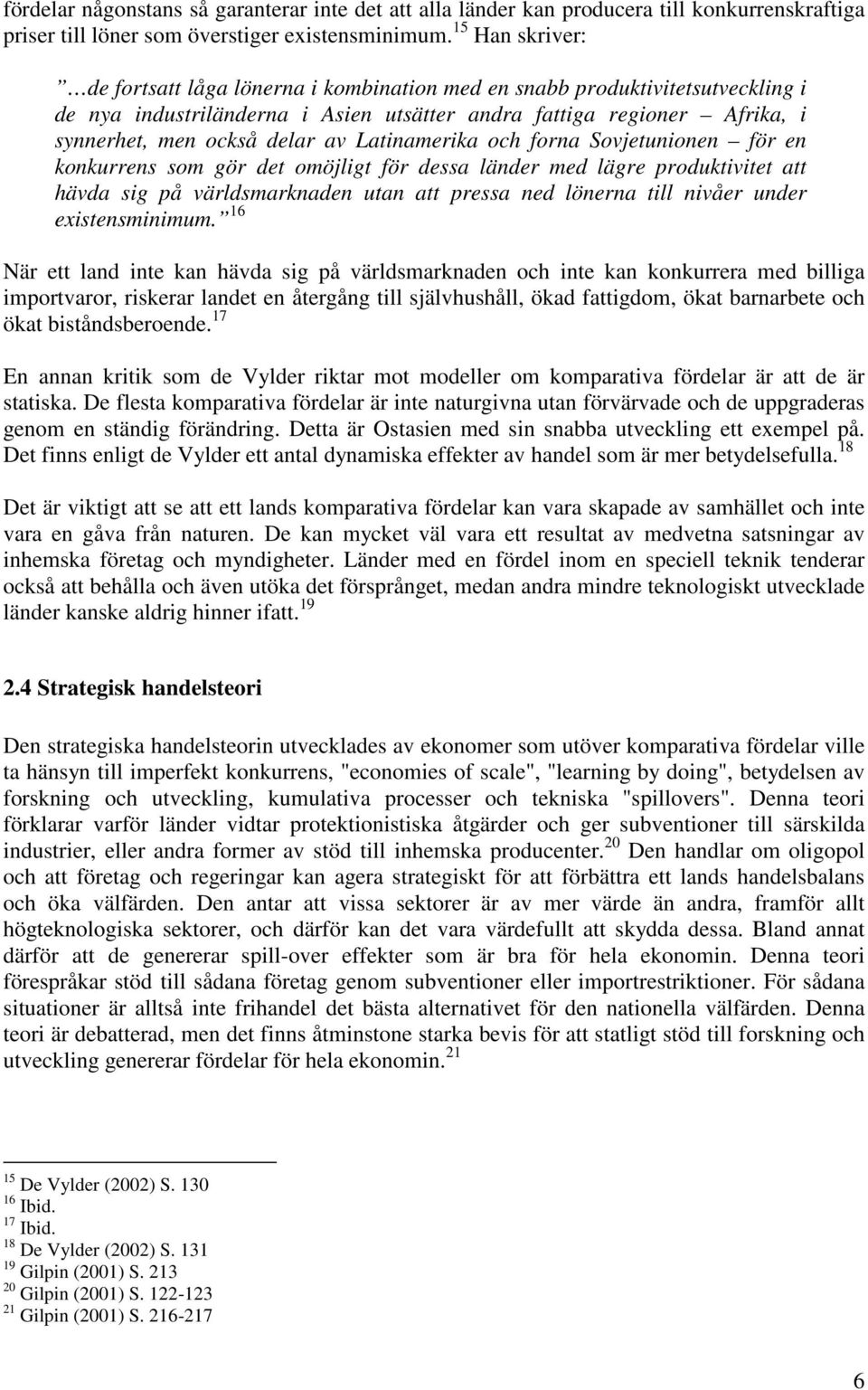 Latinamerika och forna Sovjetunionen för en konkurrens som gör det omöjligt för dessa länder med lägre produktivitet att hävda sig på världsmarknaden utan att pressa ned lönerna till nivåer under