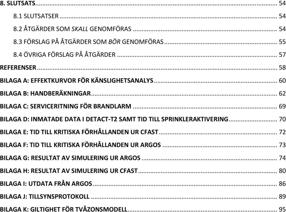 .. 69 BILAGA D: INMATADE DATA I DETACT T2 SAMT TID TILL SPRINKLERAKTIVERING... 70 BILAGA E: TID TILL KRITISKA FÖRHÅLLANDEN UR CFAST.