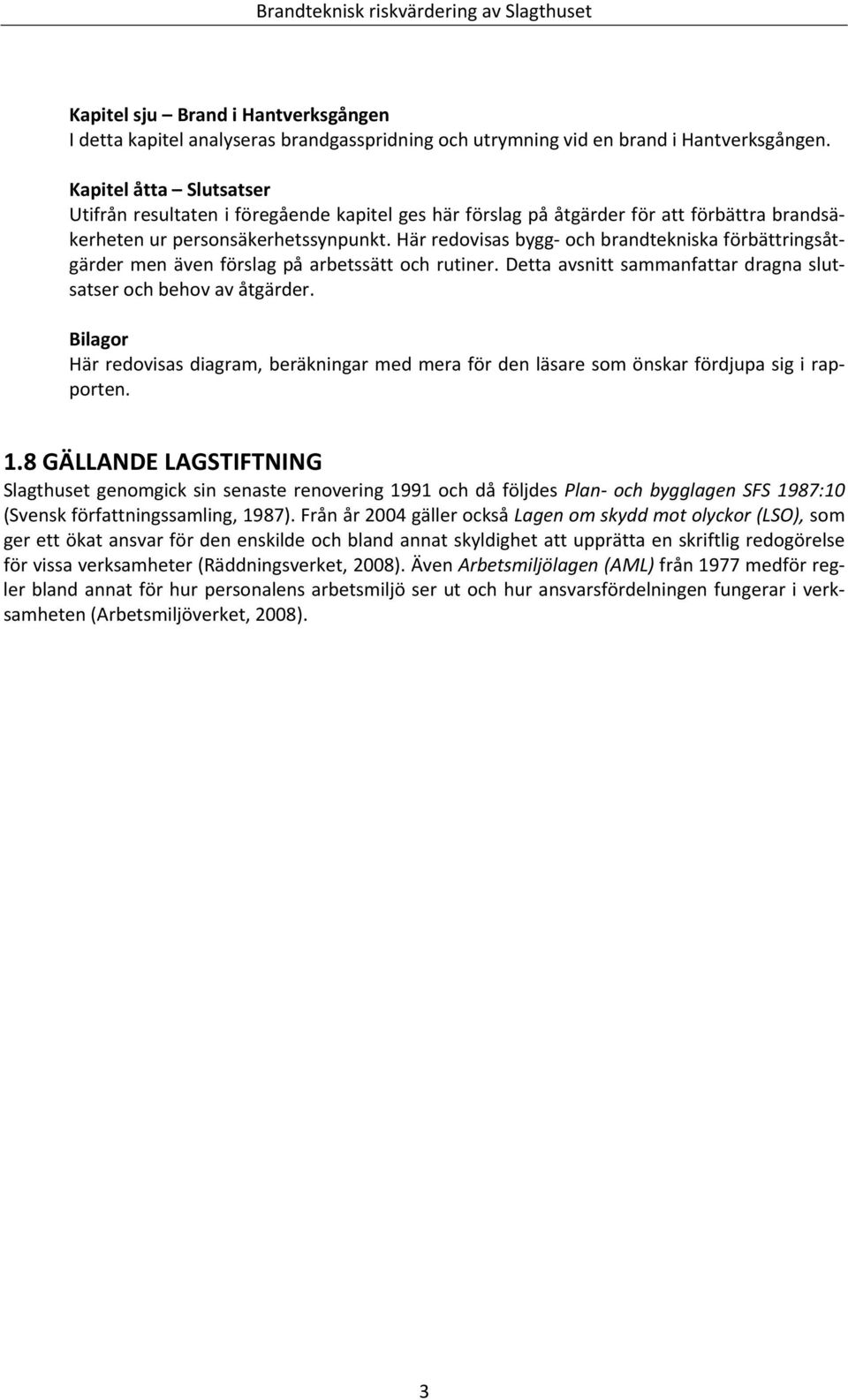 Här redovisas bygg och brandtekniska förbättringsåtgärder men även förslag på arbetssätt och rutiner. Detta avsnitt sammanfattar dragna slutsatser och behov av åtgärder.