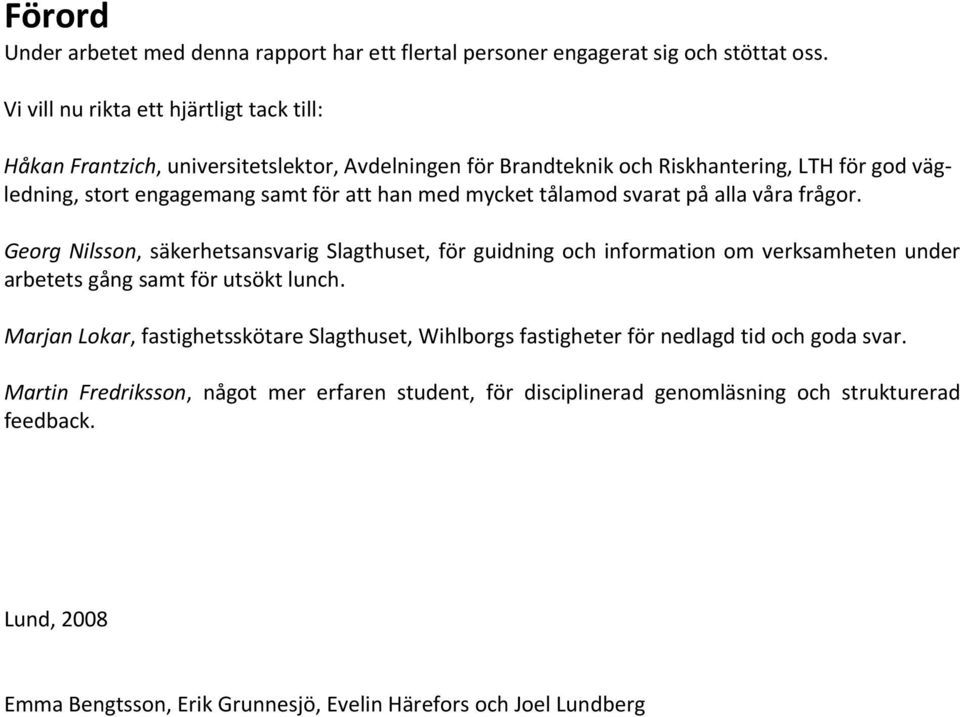 med mycket tålamod svarat på alla våra frågor. Georg Nilsson, säkerhetsansvarig Slagthuset, för guidning och information om verksamheten under arbetets gång samt för utsökt lunch.