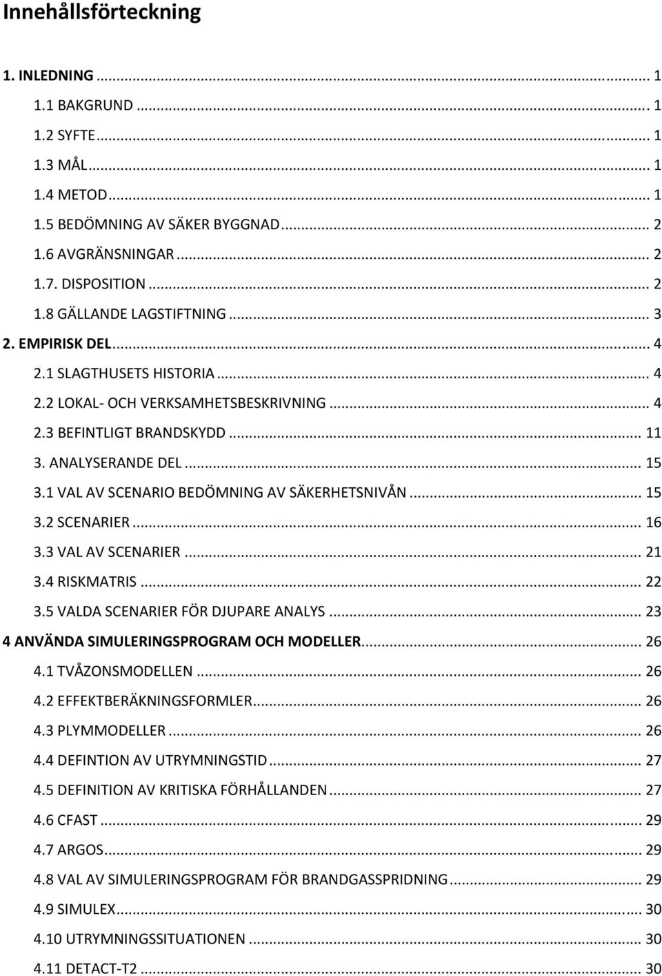 1 VAL AV SCENARIO BEDÖMNING AV SÄKERHETSNIVÅN... 15 3.2 SCENARIER... 16 3.3 VAL AV SCENARIER... 21 3.4 RISKMATRIS... 22 3.5 VALDA SCENARIER FÖR DJUPARE ANALYS.