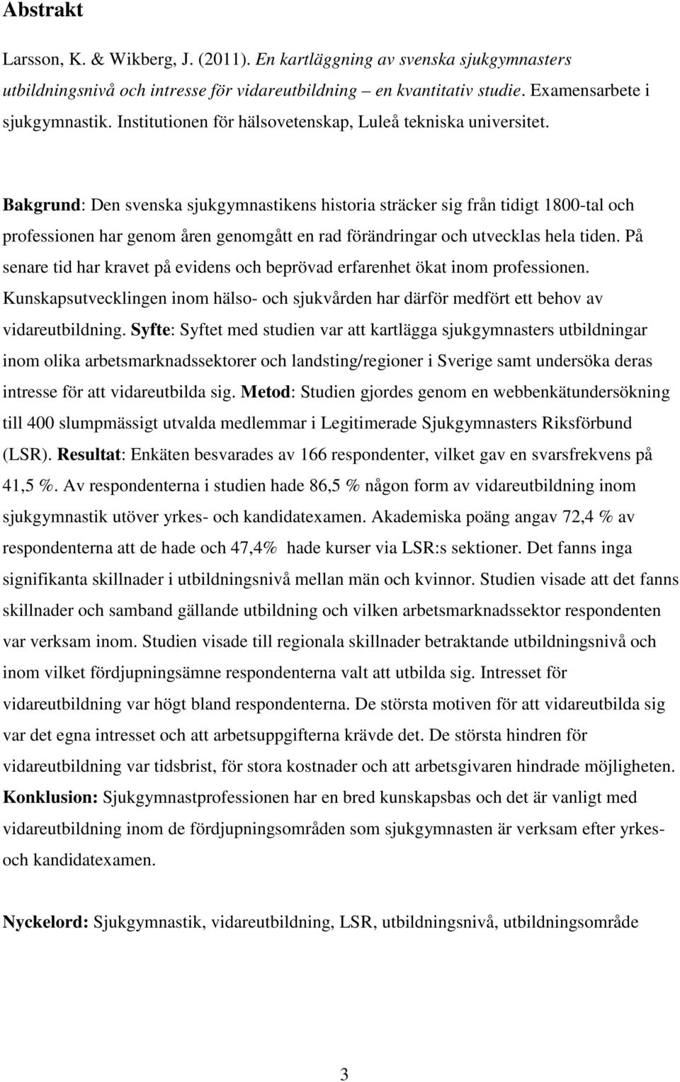 Bakgrund: Den svenska sjukgymnastikens historia sträcker sig från tidigt 1800-tal och professionen har genom åren genomgått en rad förändringar och utvecklas hela tiden.