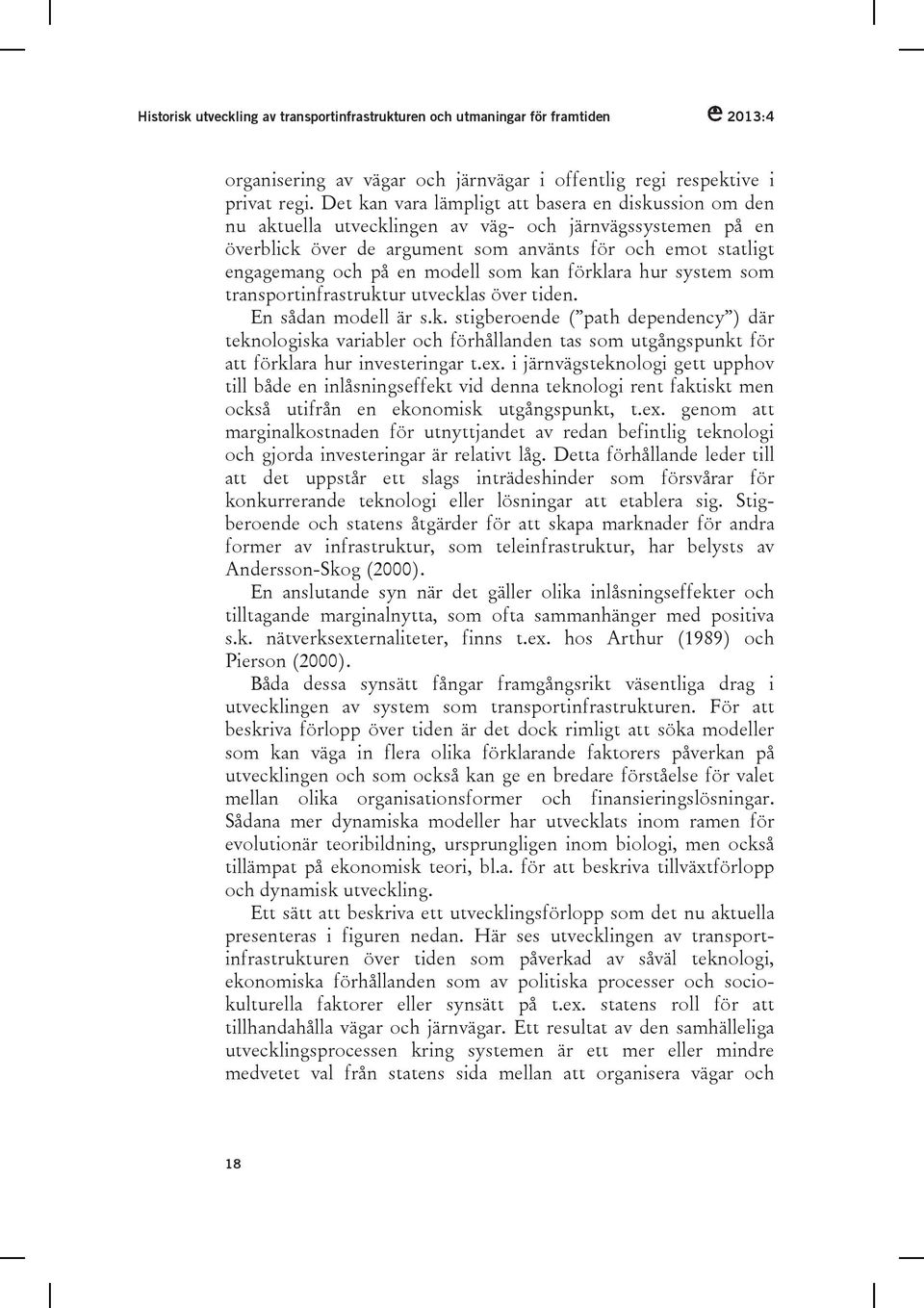 modell som kan förklara hur system som transportinfrastruktur utvecklas över tiden. En sådan modell är s.k. stigberoende ( path dependency ) där teknologiska variabler och förhållanden tas som utgångspunkt för att förklara hur investeringar t.