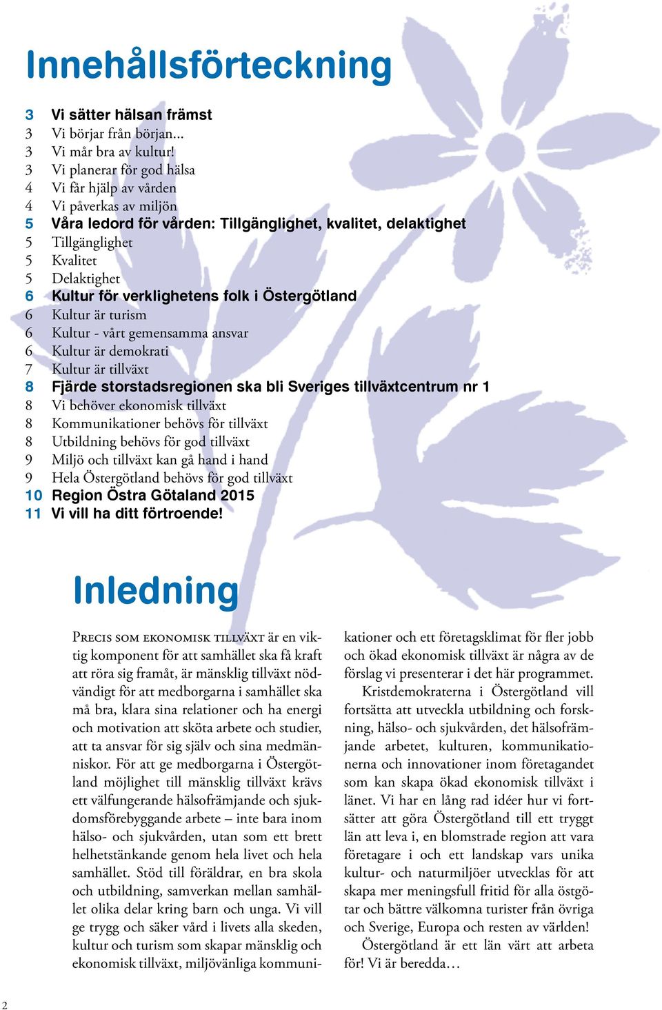 verklighetens folk i Östergötland 6 Kultur är turism 6 Kultur - vårt gemensamma ansvar 6 Kultur är demokrati 7 Kultur är tillväxt 8 Fjärde storstadsregionen ska bli Sveriges tillväxtcentrum nr 1 8 Vi