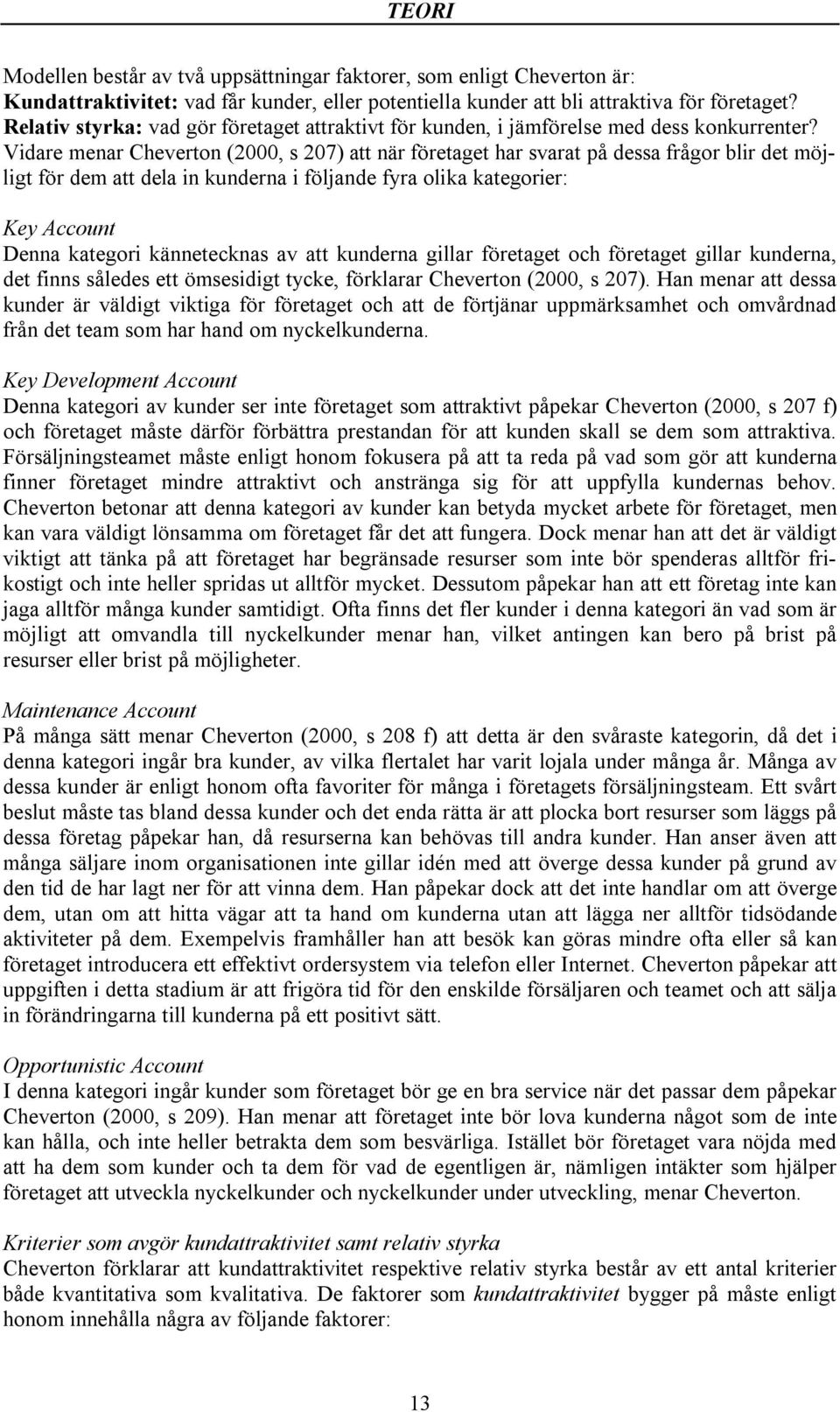 Vidare menar Cheverton (2000, s 207) att när företaget har svarat på dessa frågor blir det möjligt för dem att dela in kunderna i följande fyra olika kategorier: Key Account Denna kategori