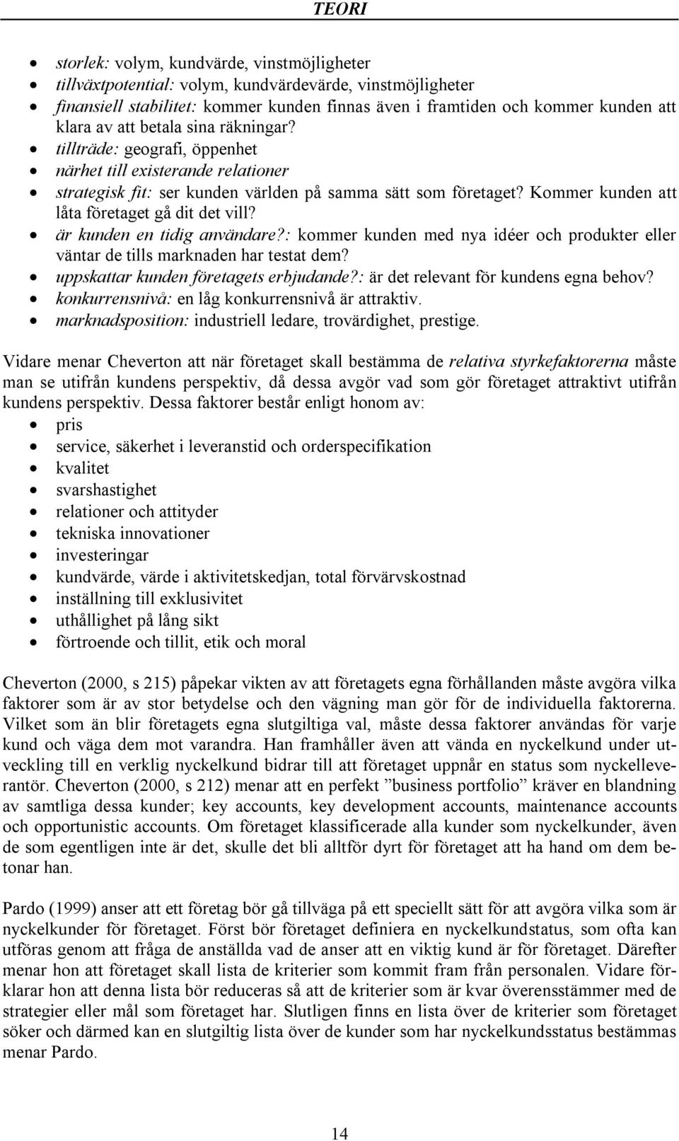 Kommer kunden att låta företaget gå dit det vill? är kunden en tidig användare?: kommer kunden med nya idéer och produkter eller väntar de tills marknaden har testat dem?