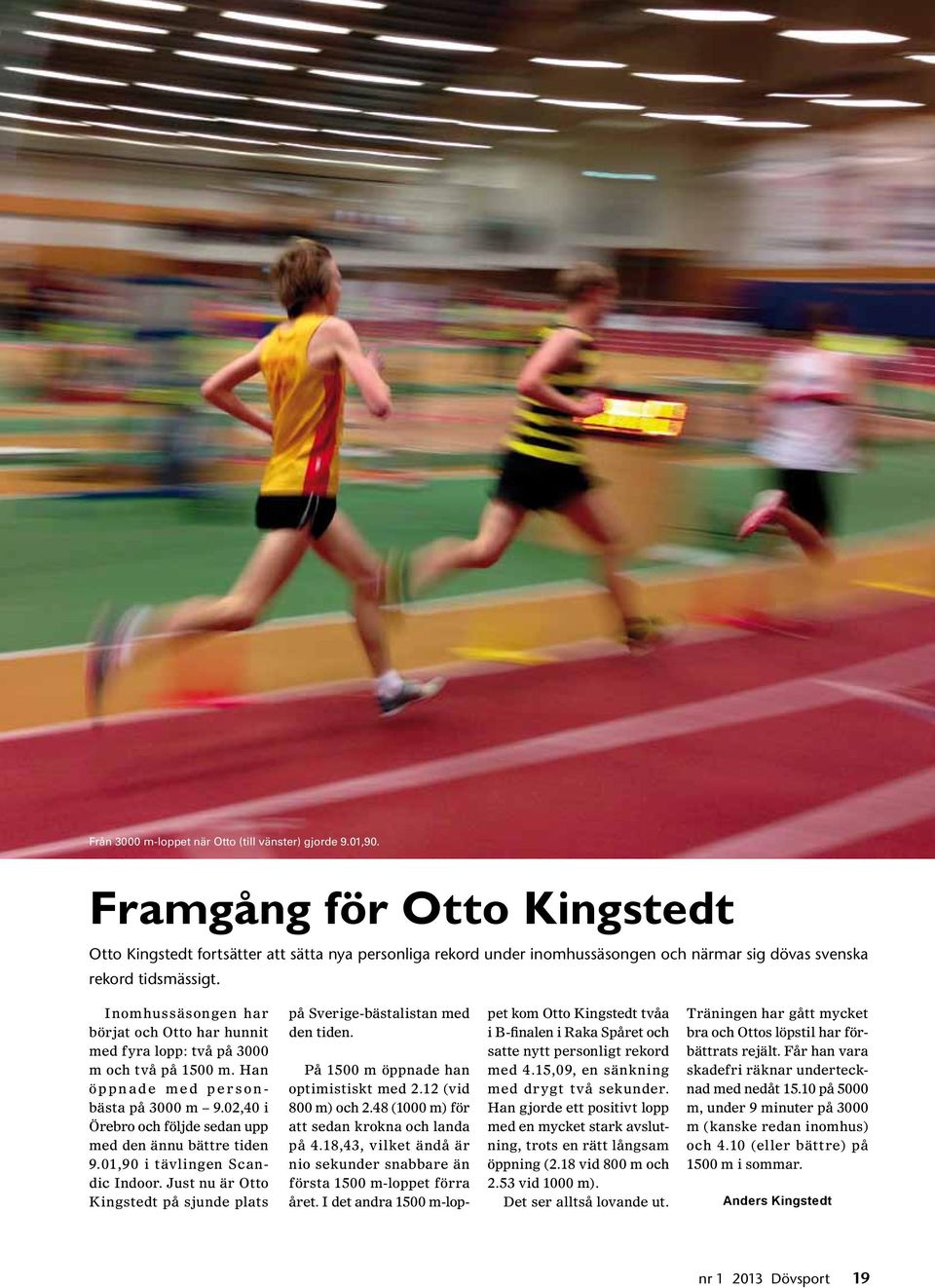 Inomhussäsongen har börjat och Otto har hunnit med fyra lopp: två på 3000 m och två på 1500 m. Han öppnade med personbästa på 3000 m 9.02,40 i Örebro och följde sedan upp med den ännu bättre tiden 9.