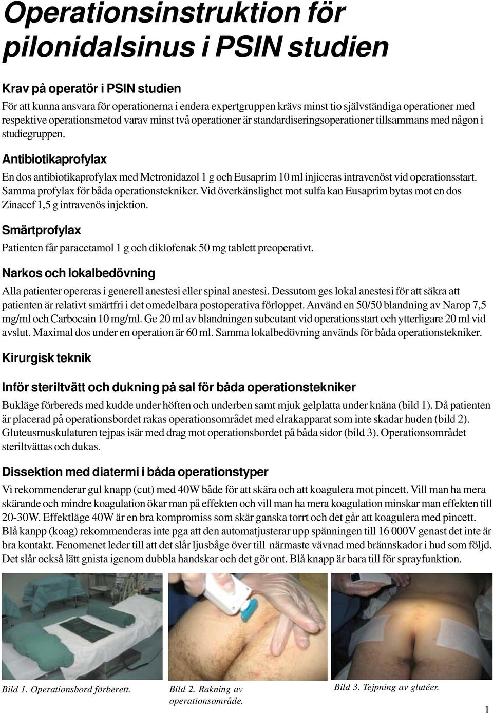 Antibiotikaprofylax En dos antibiotikaprofylax med Metronidazol 1 g och Eusaprim 10 ml injiceras intravenöst vid operationsstart. Samma profylax för båda operationstekniker.