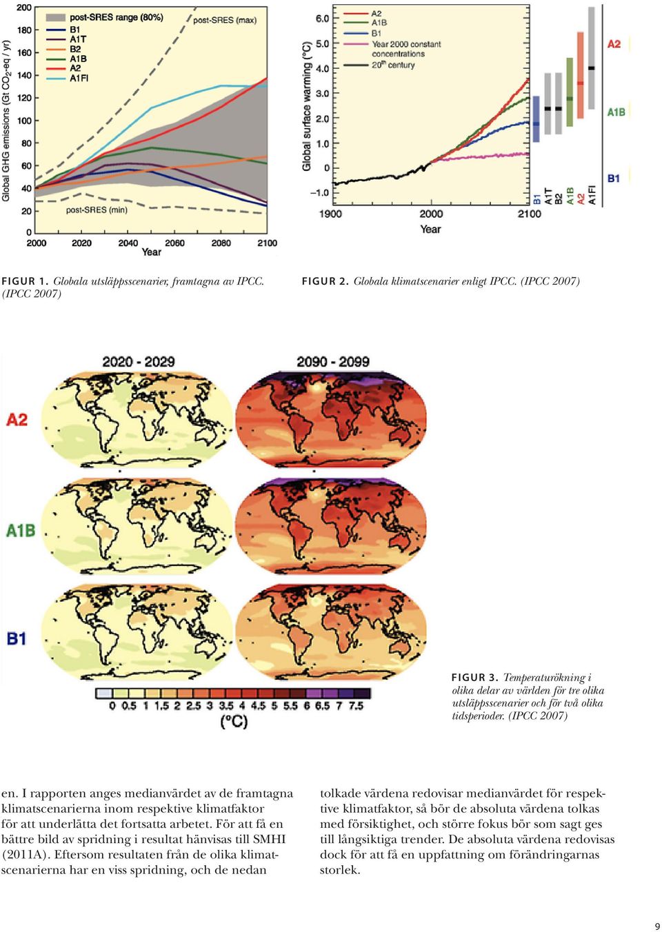 I rapporten anges medianvärdet av de framtagna klimatscenarierna inom respektive klimatfaktor för att underlätta det fortsatta arbetet.