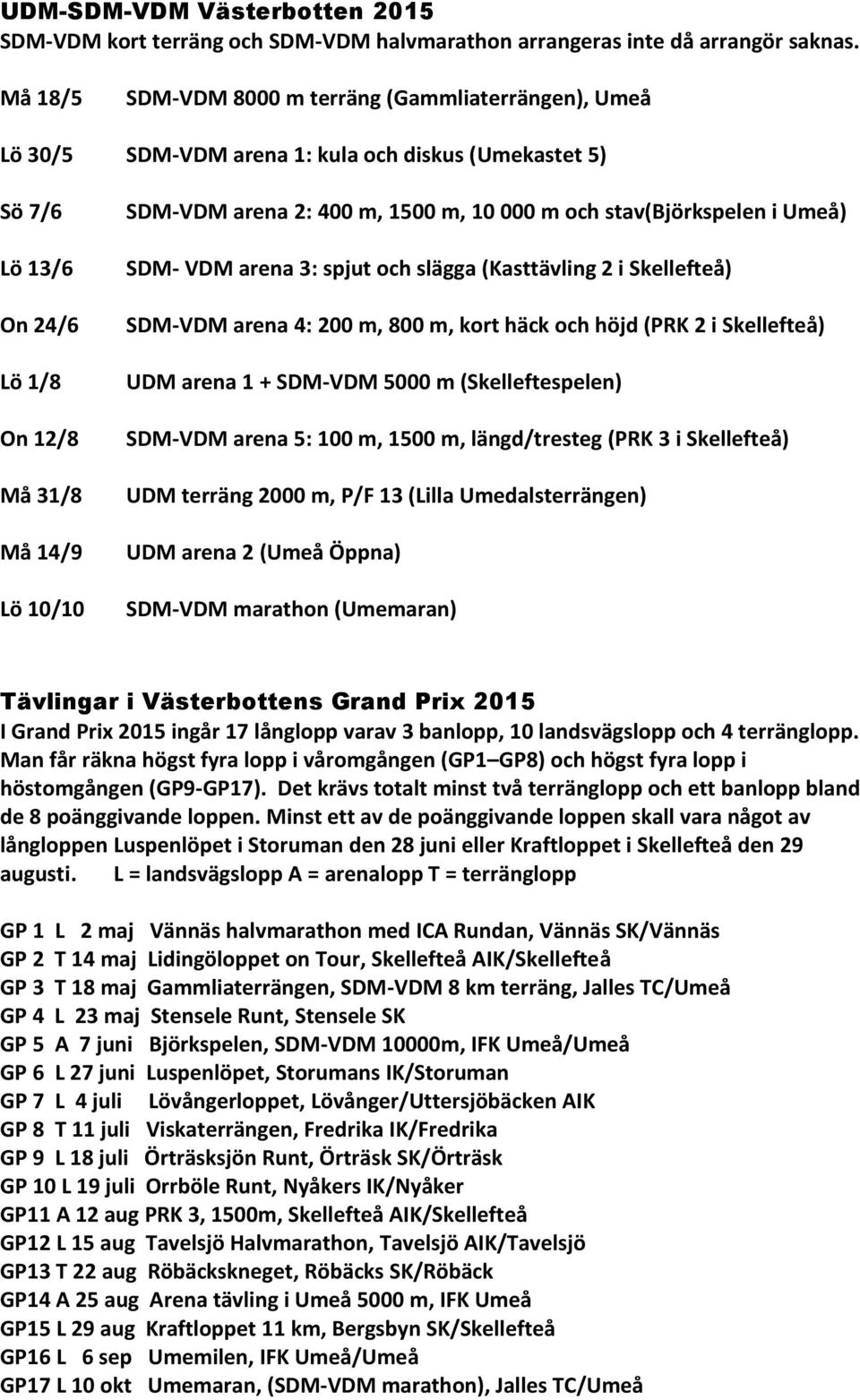 1500 m, 10 000 m och stav(björkspelen i Umeå) SDM- VDM arena 3: spjut och slägga (Kasttävling 2 i Skellefteå) SDM-VDM arena 4: 200 m, 800 m, kort häck och höjd (PRK 2 i Skellefteå) UDM arena 1 +