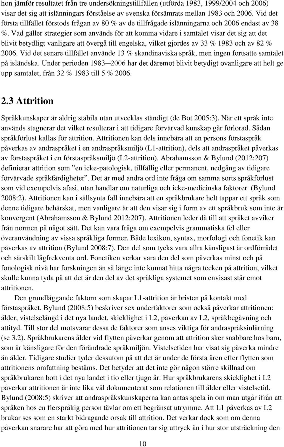 Vad gäller strategier som används för att komma vidare i samtalet visar det sig att det blivit betydligt vanligare att övergå till engelska, vilket gjordes av 33 % 1983 och av 82 % 2006.