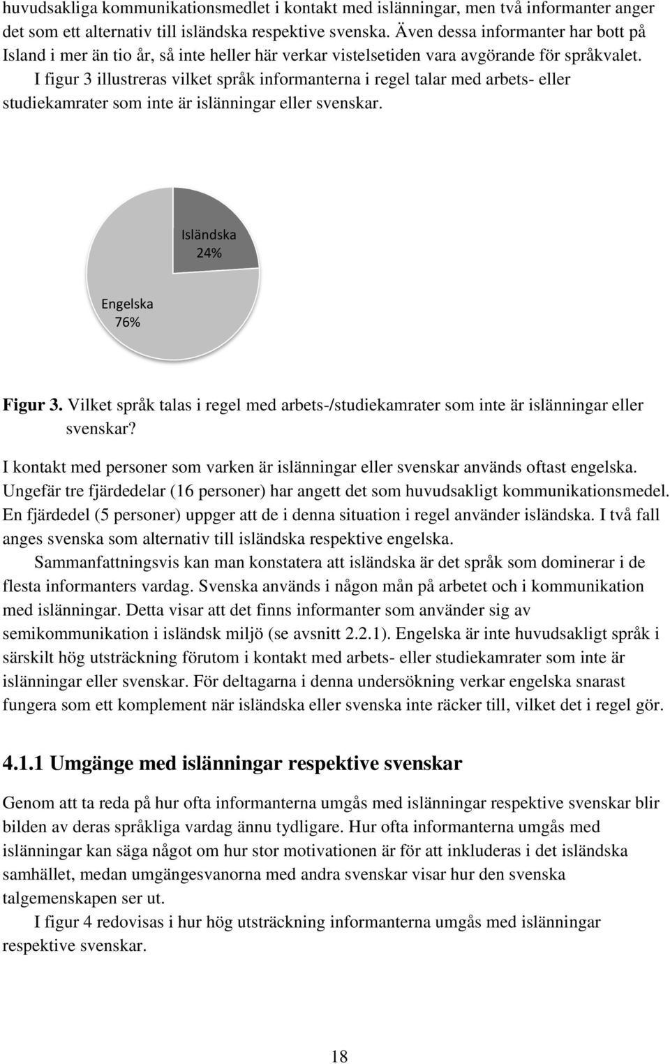 I figur 3 illustreras vilket språk informanterna i regel talar med arbets- eller studiekamrater som inte är islänningar eller svenskar. Isländska 24% Engelska 76% Figur 3.