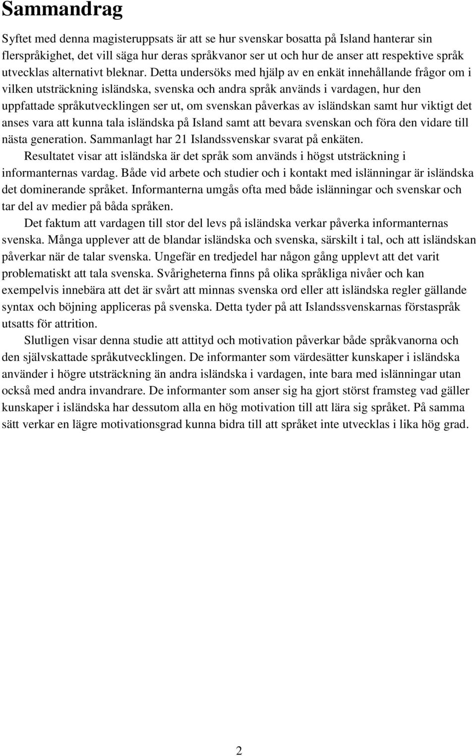 Detta undersöks med hjälp av en enkät innehållande frågor om i vilken utsträckning isländska, svenska och andra språk används i vardagen, hur den uppfattade språkutvecklingen ser ut, om svenskan