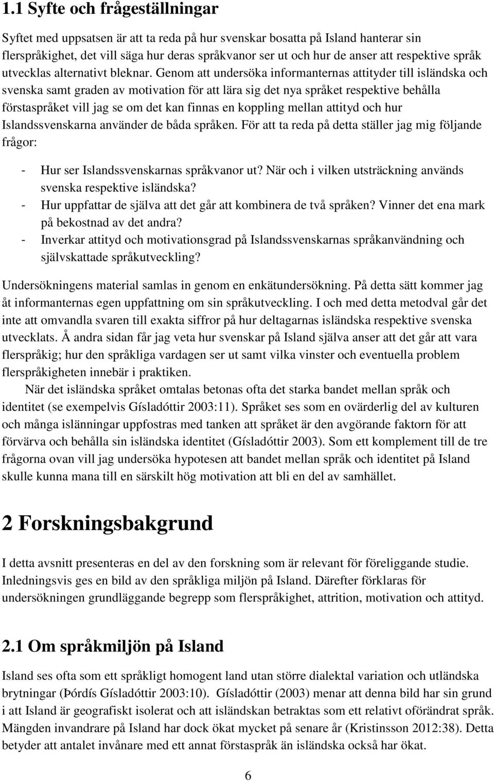 Genom att undersöka informanternas attityder till isländska och svenska samt graden av motivation för att lära sig det nya språket respektive behålla förstaspråket vill jag se om det kan finnas en