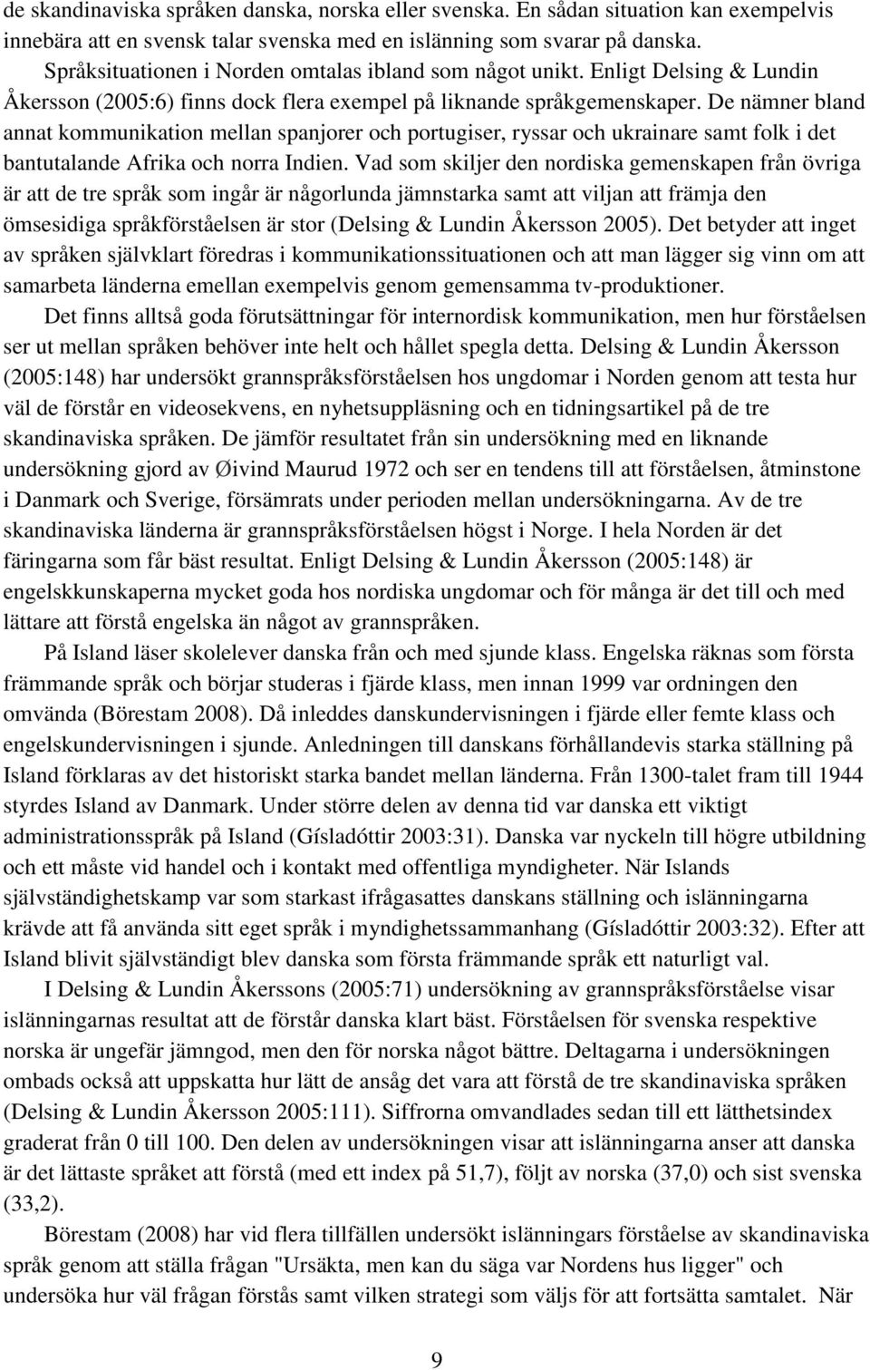 De nämner bland annat kommunikation mellan spanjorer och portugiser, ryssar och ukrainare samt folk i det bantutalande Afrika och norra Indien.